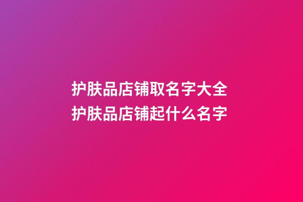 护肤品店铺取名字大全 护肤品店铺起什么名字-第1张-店铺起名-玄机派